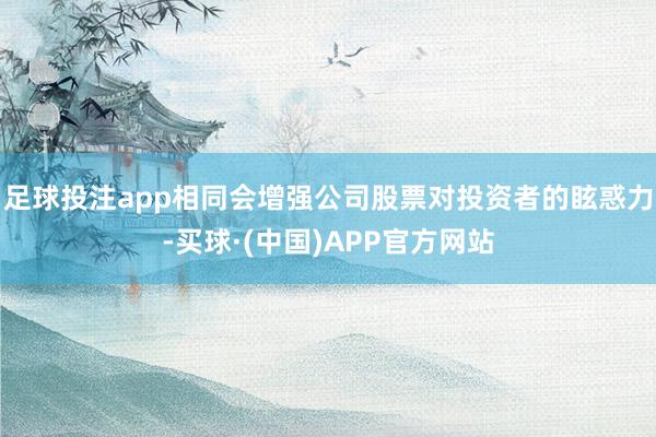 足球投注app相同会增强公司股票对投资者的眩惑力-买球·(中国)APP官方网站