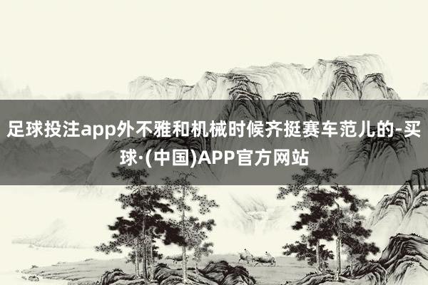 足球投注app外不雅和机械时候齐挺赛车范儿的-买球·(中国)APP官方网站