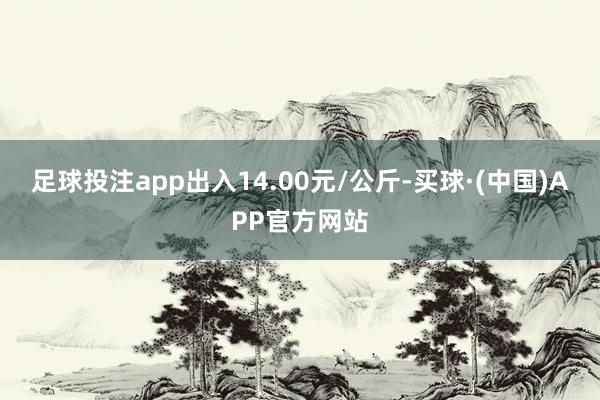 足球投注app出入14.00元/公斤-买球·(中国)APP官方网站