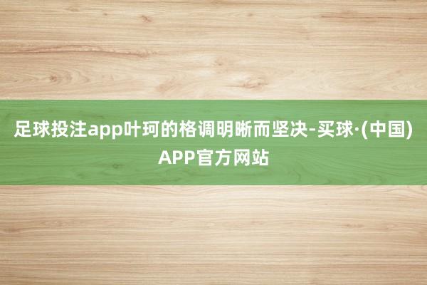 足球投注app叶珂的格调明晰而坚决-买球·(中国)APP官方网站