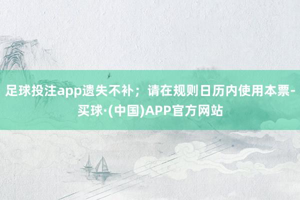 足球投注app遗失不补；请在规则日历内使用本票-买球·(中国)APP官方网站