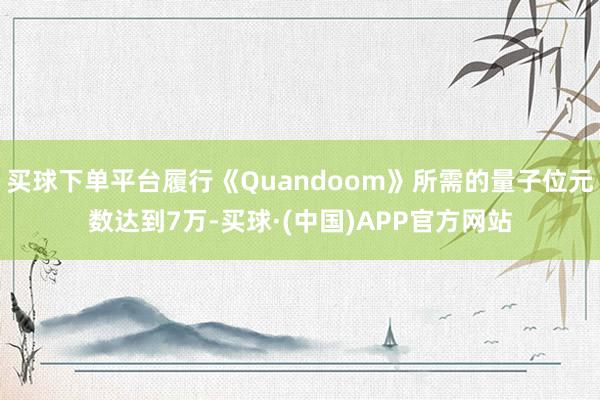 买球下单平台履行《Quandoom》所需的量子位元数达到7万-买球·(中国)APP官方网站