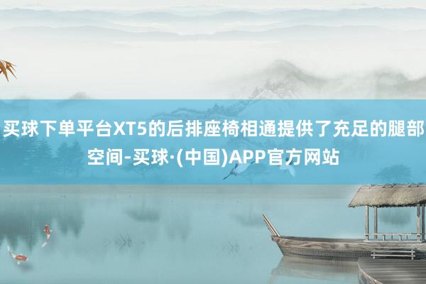 买球下单平台XT5的后排座椅相通提供了充足的腿部空间-买球·(中国)APP官方网站