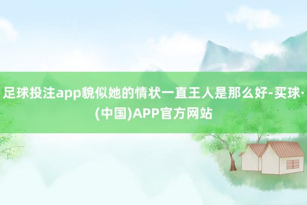 足球投注app貌似她的情状一直王人是那么好-买球·(中国)APP官方网站