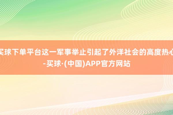 买球下单平台这一军事举止引起了外洋社会的高度热心-买球·(中国)APP官方网站