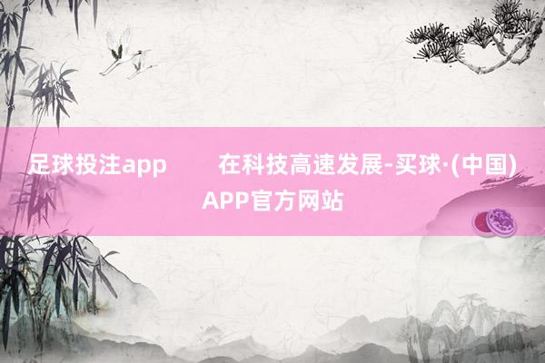 足球投注app        在科技高速发展-买球·(中国)APP官方网站