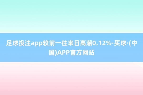 足球投注app较前一往来日高潮0.12%-买球·(中国)APP官方网站