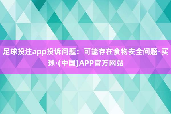 足球投注app投诉问题：可能存在食物安全问题-买球·(中国)APP官方网站