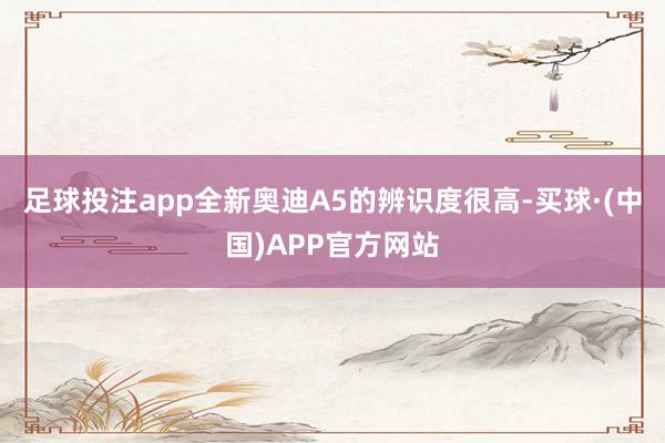 足球投注app全新奥迪A5的辨识度很高-买球·(中国)APP官方网站