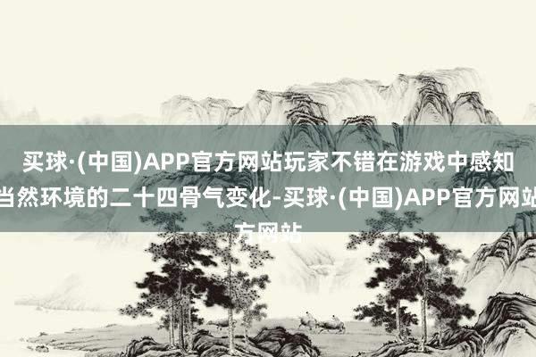 买球·(中国)APP官方网站玩家不错在游戏中感知当然环境的二十四骨气变化-买球·(中国)APP官方网站