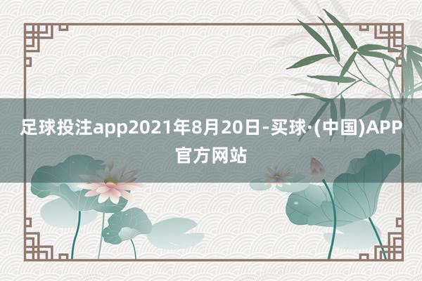 足球投注app2021年8月20日-买球·(中国)APP官方网站