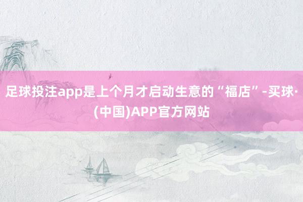 足球投注app是上个月才启动生意的“福店”-买球·(中国)APP官方网站