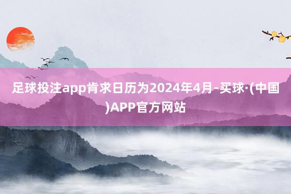 足球投注app肯求日历为2024年4月-买球·(中国)APP官方网站