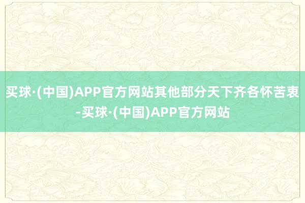 买球·(中国)APP官方网站其他部分天下齐各怀苦衷-买球·(中国)APP官方网站