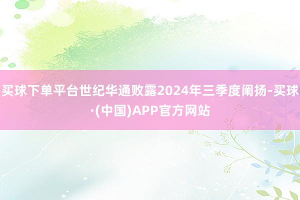 买球下单平台世纪华通败露2024年三季度阐扬-买球·(中国)APP官方网站