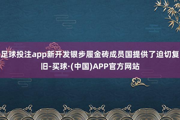 足球投注app新开发银步履金砖成员国提供了迫切复旧-买球·(中国)APP官方网站