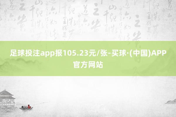 足球投注app报105.23元/张-买球·(中国)APP官方网站