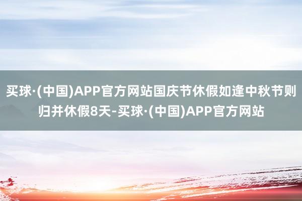 买球·(中国)APP官方网站国庆节休假如逢中秋节则归并休假8天-买球·(中国)APP官方网站