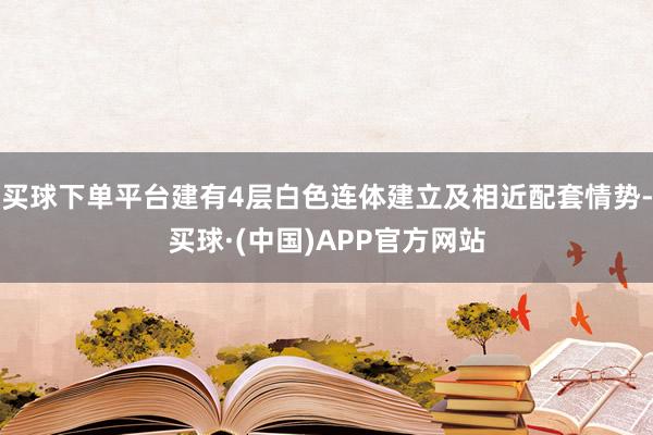 买球下单平台建有4层白色连体建立及相近配套情势-买球·(中国)APP官方网站