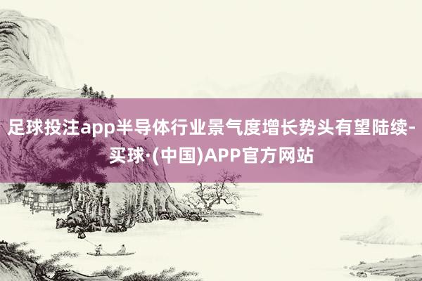 足球投注app半导体行业景气度增长势头有望陆续-买球·(中国)APP官方网站