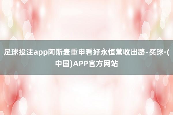 足球投注app阿斯麦重申看好永恒营收出路-买球·(中国)APP官方网站