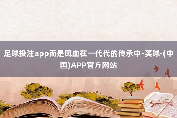 足球投注app而是凤血在一代代的传承中-买球·(中国)APP官方网站