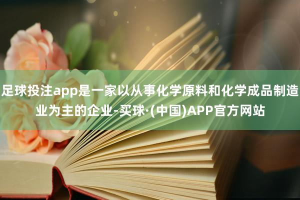 足球投注app是一家以从事化学原料和化学成品制造业为主的企业-买球·(中国)APP官方网站