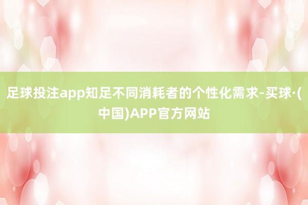 足球投注app知足不同消耗者的个性化需求-买球·(中国)APP官方网站