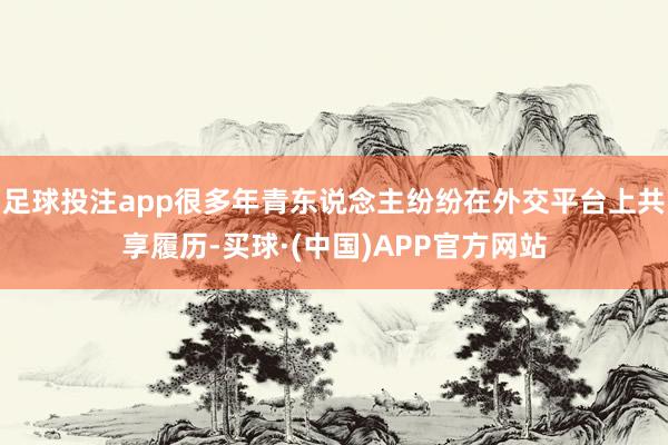 足球投注app很多年青东说念主纷纷在外交平台上共享履历-买球·(中国)APP官方网站