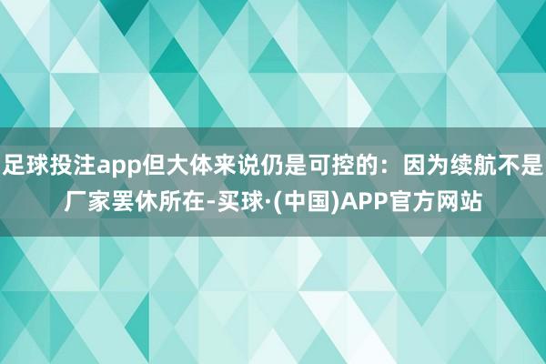 足球投注app但大体来说仍是可控的：因为续航不是厂家罢休所在-买球·(中国)APP官方网站