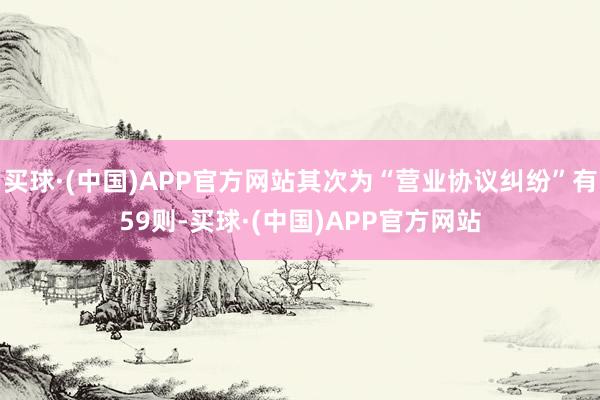 买球·(中国)APP官方网站其次为“营业协议纠纷”有59则-买球·(中国)APP官方网站