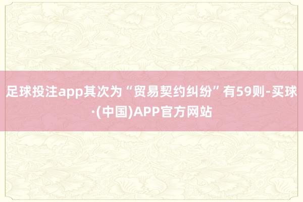 足球投注app其次为“贸易契约纠纷”有59则-买球·(中国)APP官方网站