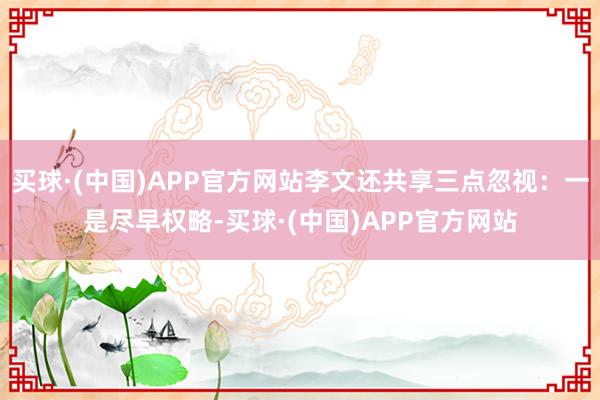 买球·(中国)APP官方网站李文还共享三点忽视：一是尽早权略-买球·(中国)APP官方网站