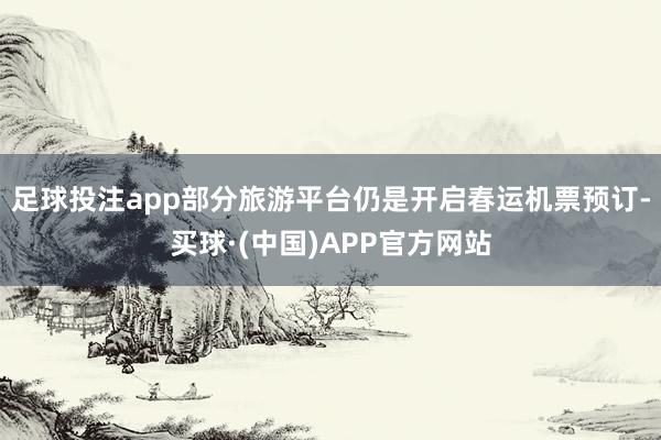 足球投注app部分旅游平台仍是开启春运机票预订-买球·(中国)APP官方网站