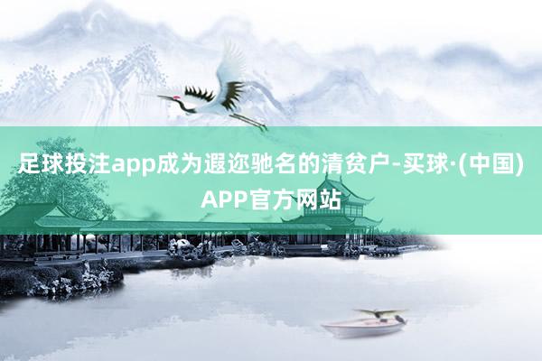 足球投注app成为遐迩驰名的清贫户-买球·(中国)APP官方网站