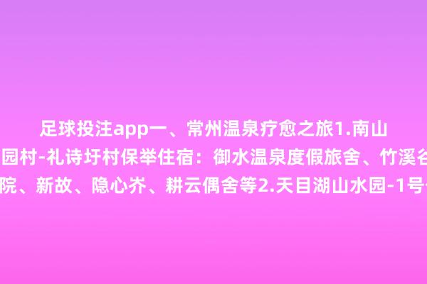 足球投注app　　一、常州温泉疗愈之旅　　1.南山竹海-钟家村-桂林村-李家园村-礼诗圩村　　保举住宿：御水温泉度假旅舍、竹溪谷、竹马岭、转头小院、新故、隐心岕、耕云偶舍等　　2.天目湖山水园-1号公路-天路.神女湖驿站-七彩曹山　　保举住宿：天目湖御湖半岛温泉旅舍、天目湖御湖.璞悦半山温泉旅舍等　　二、常州冰雪亲子之旅　　1.江南大师港-中华恐龙园(侏罗纪冰雪王国)-迪诺水镇-淹城野天真物园　　