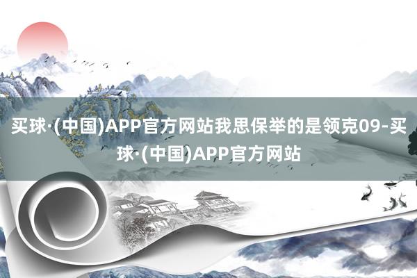 买球·(中国)APP官方网站我思保举的是领克09-买球·(中国)APP官方网站