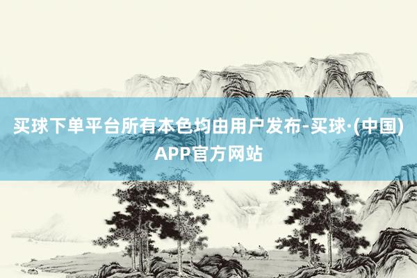 买球下单平台所有本色均由用户发布-买球·(中国)APP官方网站