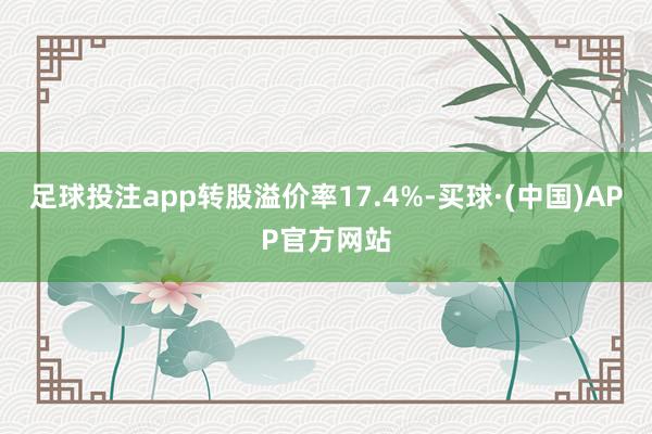 足球投注app转股溢价率17.4%-买球·(中国)APP官方网站