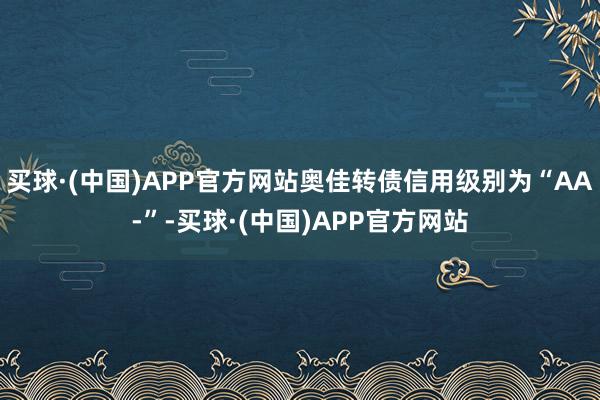 买球·(中国)APP官方网站奥佳转债信用级别为“AA-”-买球·(中国)APP官方网站