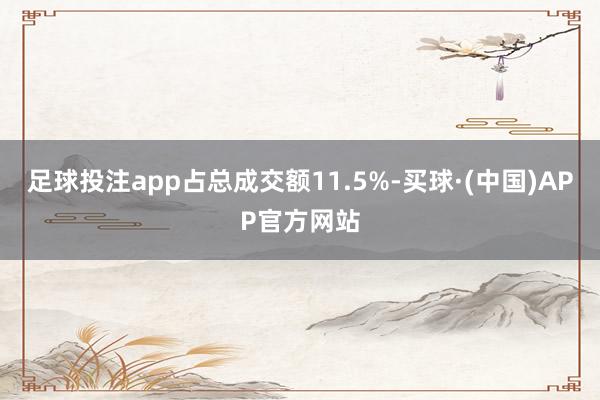 足球投注app占总成交额11.5%-买球·(中国)APP官方网站