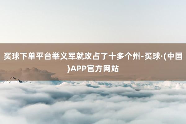 买球下单平台举义军就攻占了十多个州-买球·(中国)APP官方网站