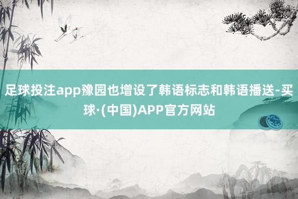 足球投注app豫园也增设了韩语标志和韩语播送-买球·(中国)APP官方网站