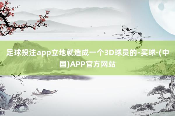 足球投注app立地就造成一个3D球员的-买球·(中国)APP官方网站