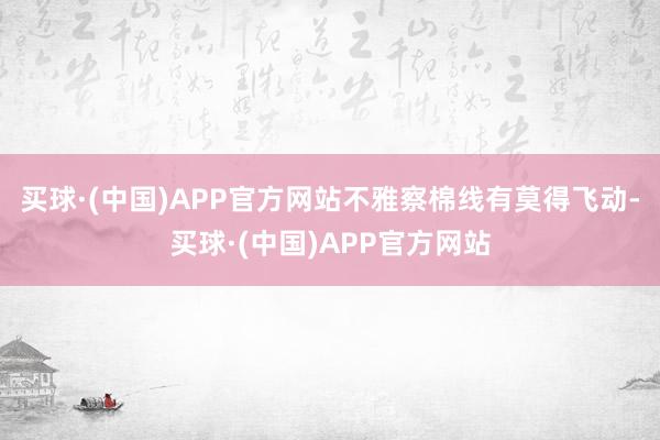 买球·(中国)APP官方网站不雅察棉线有莫得飞动-买球·(中国)APP官方网站