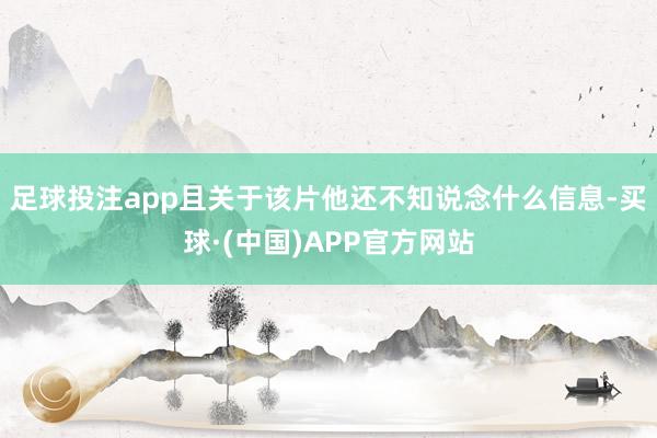 足球投注app且关于该片他还不知说念什么信息-买球·(中国)APP官方网站