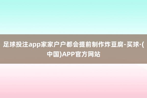 足球投注app家家户户都会提前制作炸豆腐-买球·(中国)APP官方网站