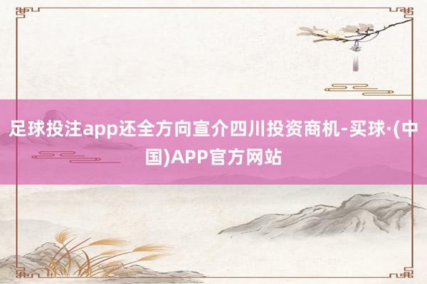 足球投注app还全方向宣介四川投资商机-买球·(中国)APP官方网站