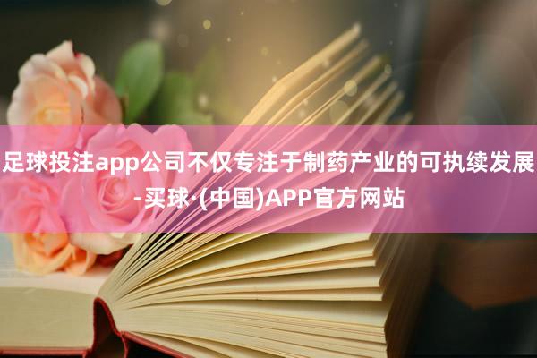 足球投注app公司不仅专注于制药产业的可执续发展-买球·(中国)APP官方网站