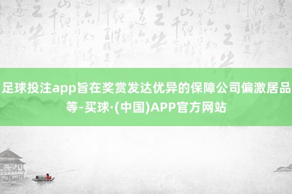 足球投注app旨在奖赏发达优异的保障公司偏激居品等-买球·(中国)APP官方网站